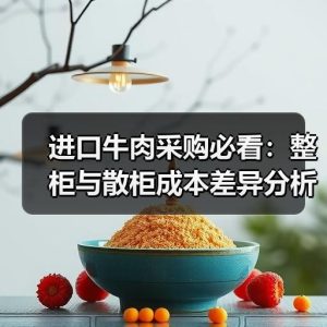 进口牛肉采购必看：整柜与散柜成本差异分析