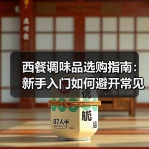 西餐调味品选购指南：新手入门如何避开常见搭配误区