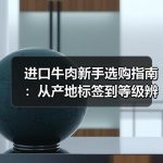 进口牛肉新手选购指南：从产地标签到等级辨别避坑要点