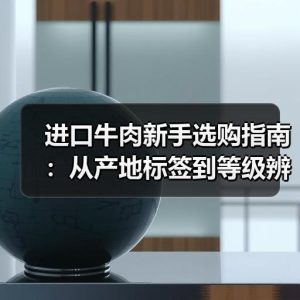 进口牛肉新手选购指南：从产地标签到等级辨别避坑要点
